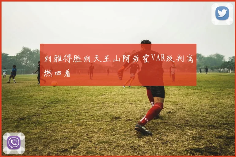 利雅得胜利天王山阿劳霍VAR改判高燃回看