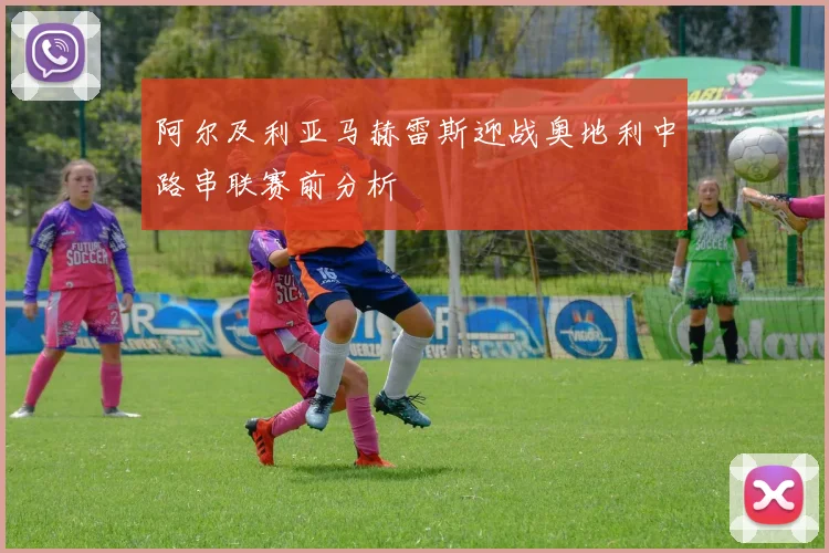 阿尔及利亚马赫雷斯迎战奥地利中路串联赛前分析