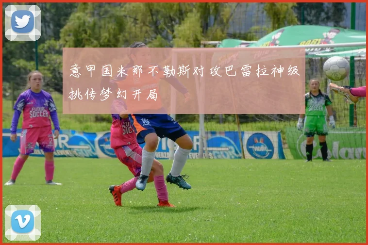意甲国米那不勒斯对攻巴雷拉神级挑传梦幻开局