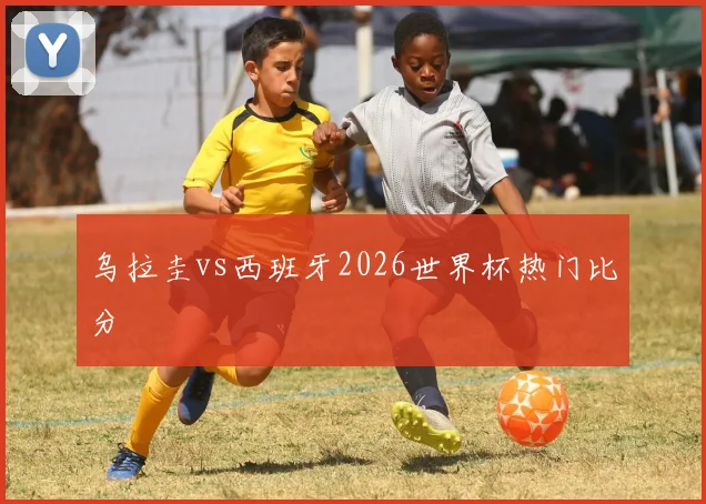 乌拉圭vs西班牙2026世界杯热门比分