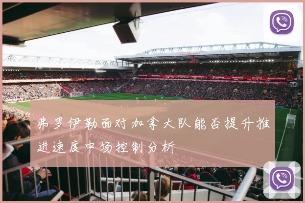 弗罗伊勒面对加拿大队能否提升推进速度中场控制分析
