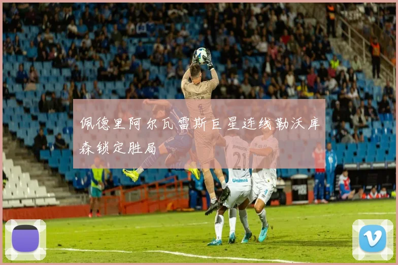佩德里阿尔瓦雷斯巨星连线勒沃库森锁定胜局