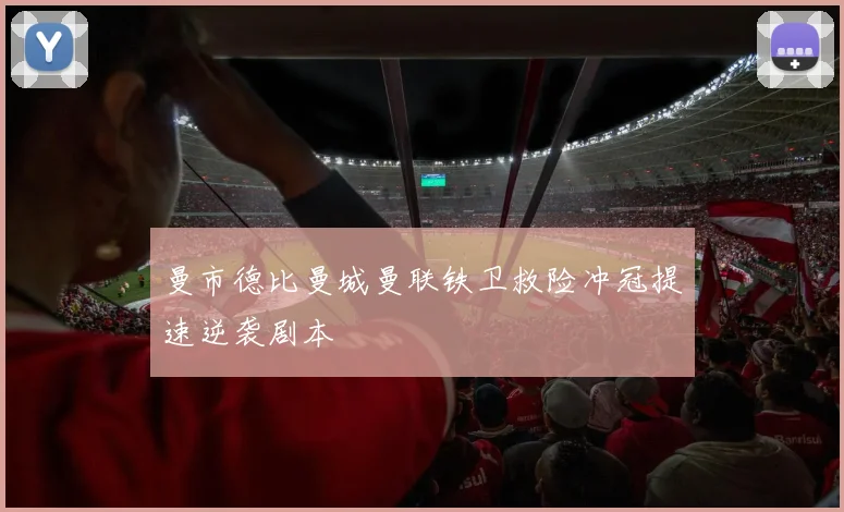 曼市德比曼城曼联铁卫救险冲冠提速逆袭剧本