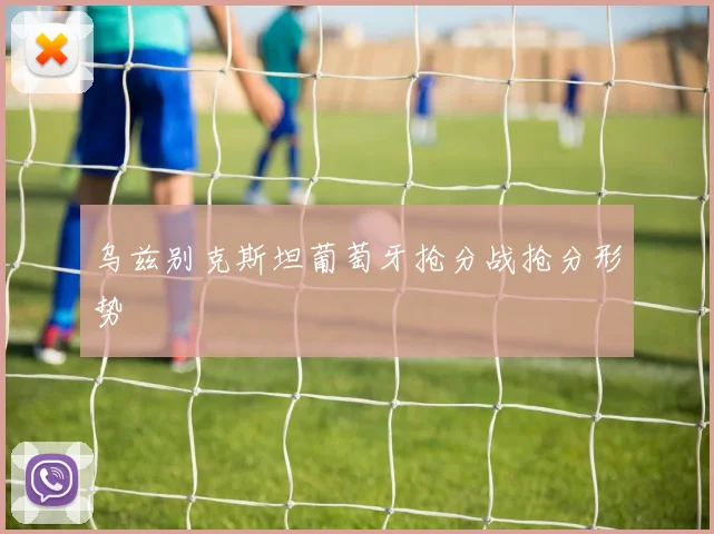 乌兹别克斯坦葡萄牙抢分战抢分形势