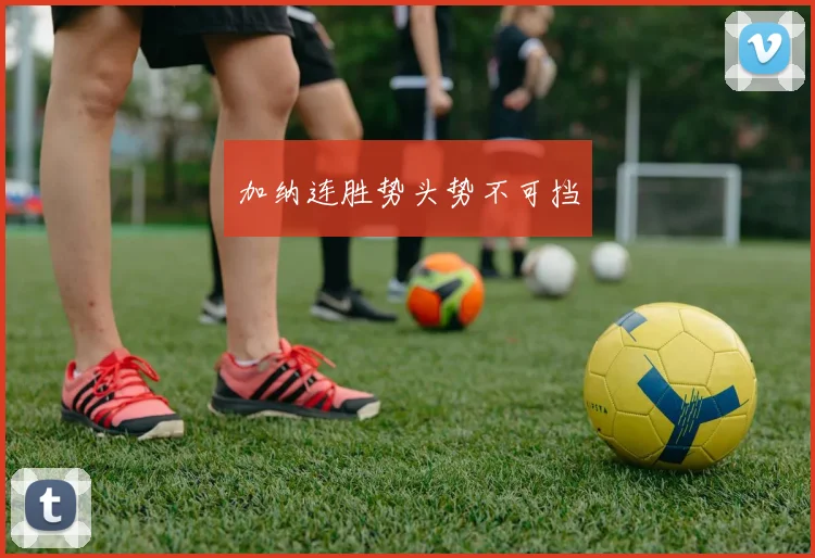加纳连胜势头势不可挡