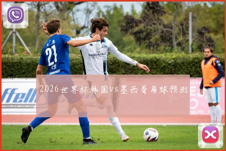 2026世界杯韩国vs墨西哥角球预测