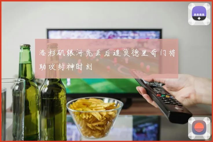 洛杉矶银河先丢后追莫德里奇门将助攻封神时刻