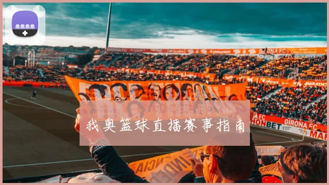 我奥篮球直播赛事指南