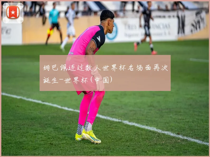 姆巴佩连过数人世界杯名场面再次诞生-世界杯(中国)