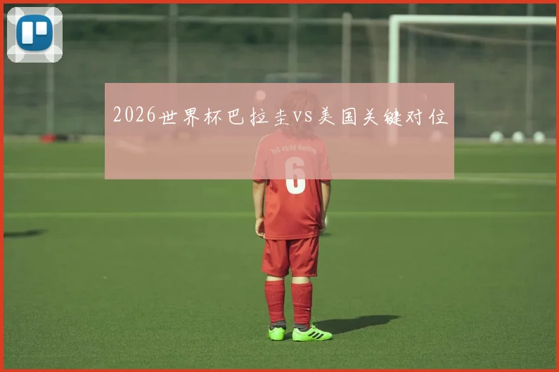 2026世界杯巴拉圭vs美国关键对位