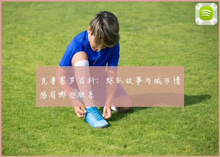 克鲁塞罗百科：球队故事与城市情感有哪些联系