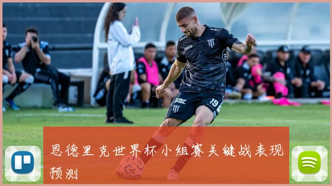 恩德里克世界杯小组赛关键战表现预测
