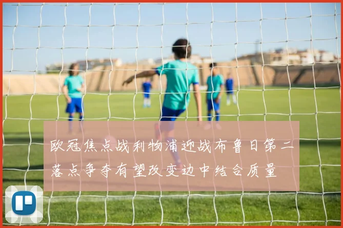 欧冠焦点战利物浦迎战布鲁日第二落点争夺有望改变边中结合质量