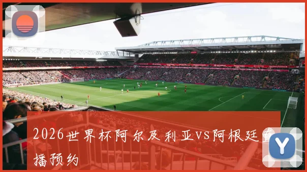 2026世界杯阿尔及利亚vs阿根廷直播预约