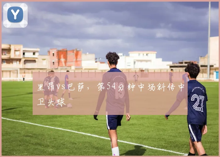 里昂vs巴萨，第54分钟中场斜传中卫头球