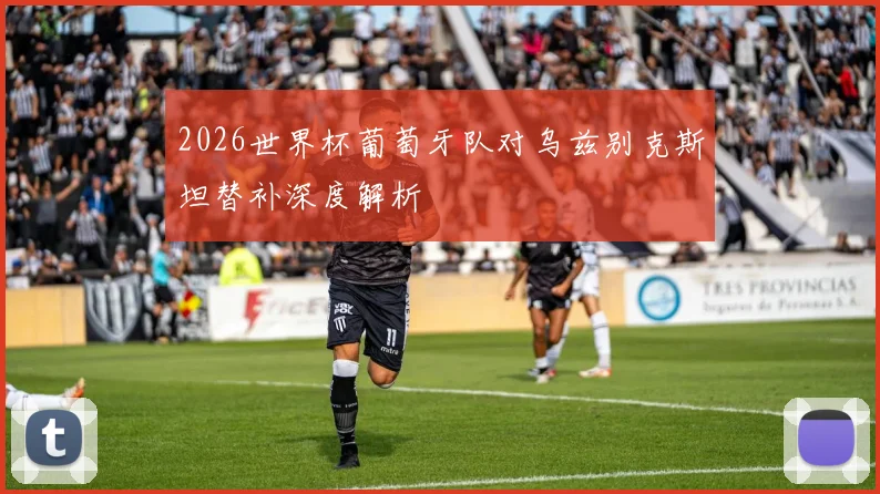 2026世界杯葡萄牙队对乌兹别克斯坦替补深度解析