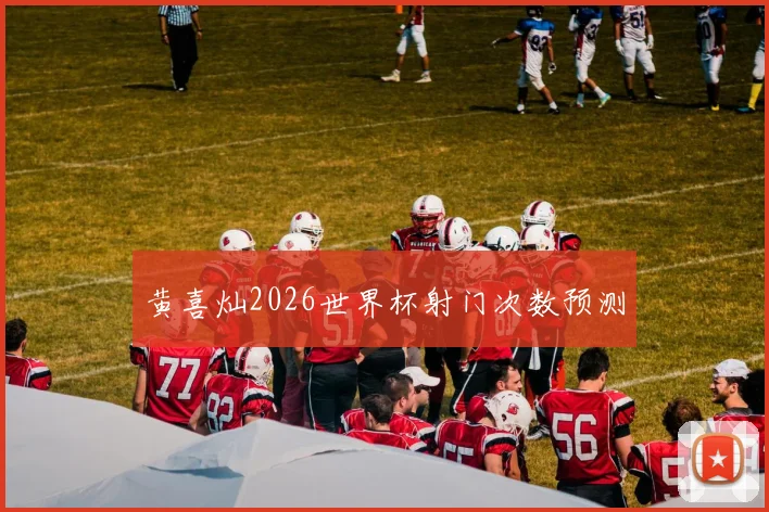 黄喜灿2026世界杯射门次数预测