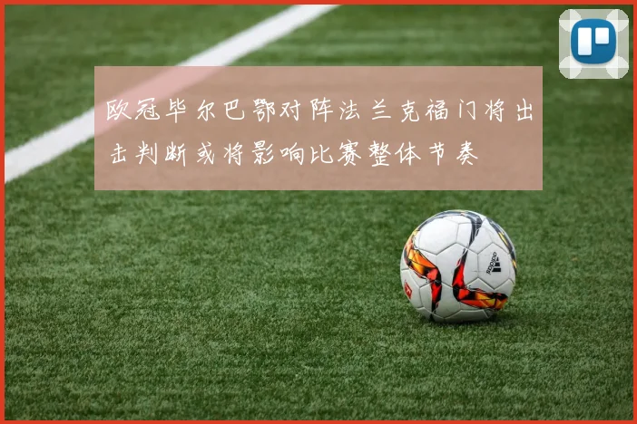 欧冠毕尔巴鄂对阵法兰克福门将出击判断或将影响比赛整体节奏