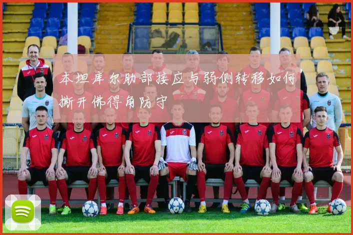 本坦库尔肋部接应与弱侧转移如何撕开佛得角防守