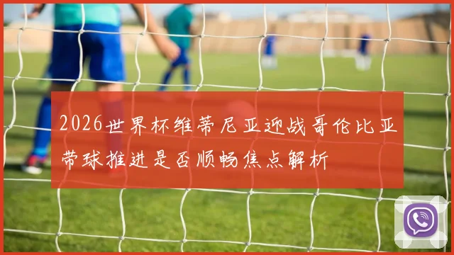 2026世界杯维蒂尼亚迎战哥伦比亚带球推进是否顺畅焦点解析