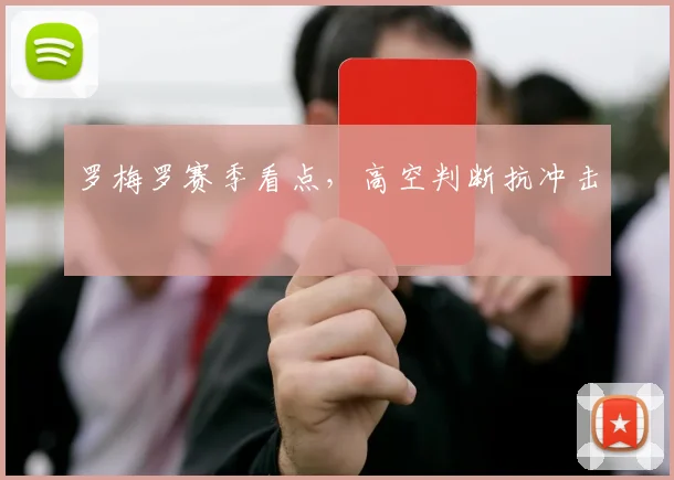 罗梅罗赛季看点，高空判断抗冲击