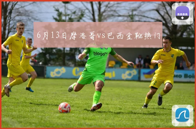 6月13日摩洛哥vs巴西金靴热门